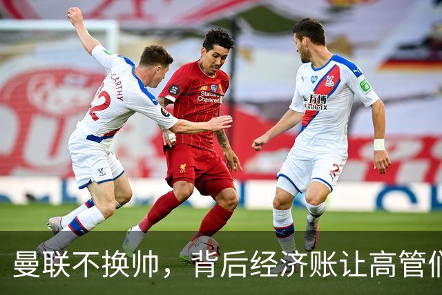 曼联不换帅，背后经济账让高管们心惊肉跳