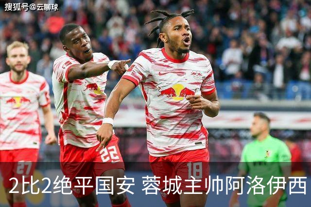 2比2绝平国安 蓉城主帅阿洛伊西：为球员们骄傲